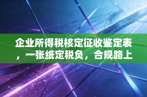 企业所得税核定征收鉴定表,一张纸定税负,合规路上的试金石