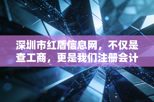 深圳市红盾信息网,不仅是查工商,更是我们注册会计师眼中的企业体检中心