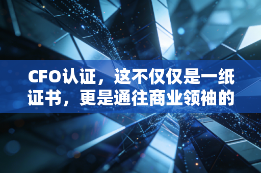 CFO认证,这不仅仅是一纸证书,更是通往商业领袖的成人礼