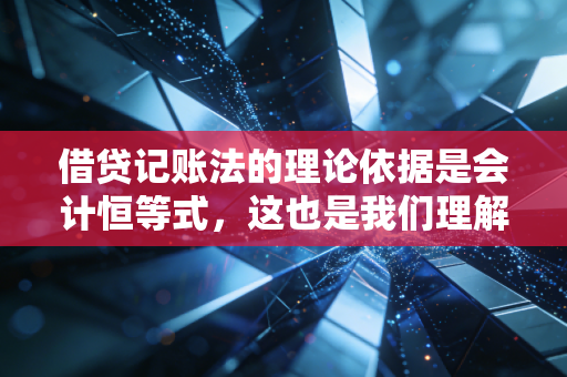 借贷记账法的理论依据是会计恒等式，这也是我们理解商业世界的底层逻辑