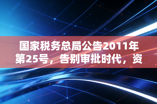 国家税务总局公告2011年第25号，告别审批时代，资产损失税前扣除的实操宝典与风险警示