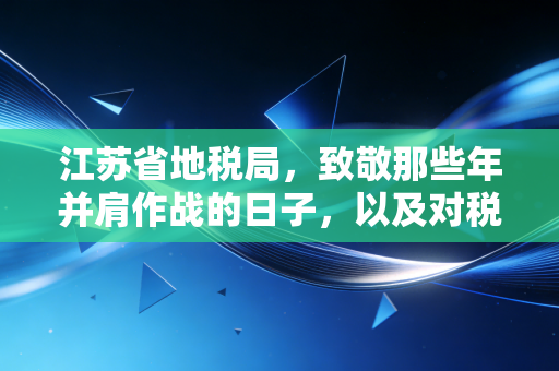 江苏省地税局，致敬那些年并肩作战的日子，以及对税收征管现代化的深度思考