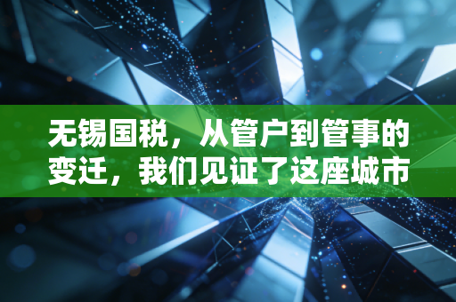 无锡国税，从管户到管事的变迁，我们见证了这座城市的税收温度