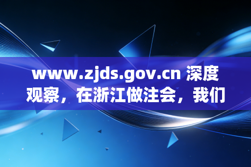 www.zjds.gov.cn 深度观察，在浙江做注会，我们究竟在追逐什么？