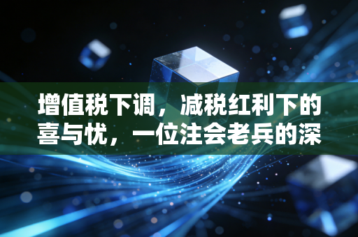 增值税下调,减税红利下的喜与忧,一位注会老兵的深度观察