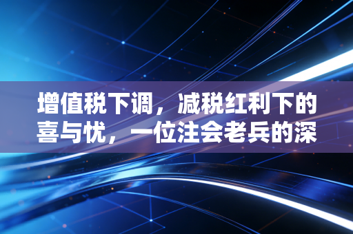 增值税下调，减税红利下的喜与忧，一位注会老兵的深度观察