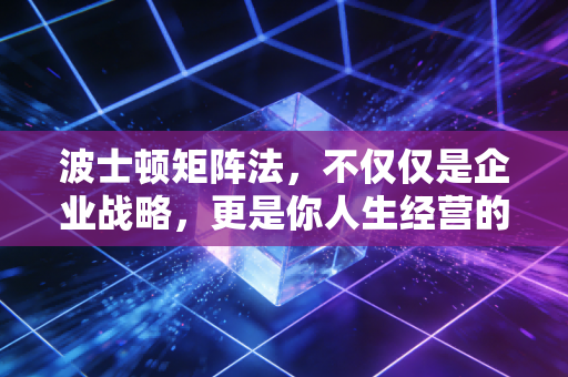 波士顿矩阵法，不仅仅是企业战略，更是你人生经营的投资组合指南