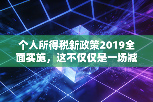 个人所得税新政策2019全面实施，这不仅仅是一场减税，更是生活方式的重塑