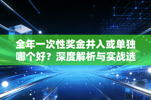 全年一次性奖金并入或单独哪个好？深度解析与实战选择指南