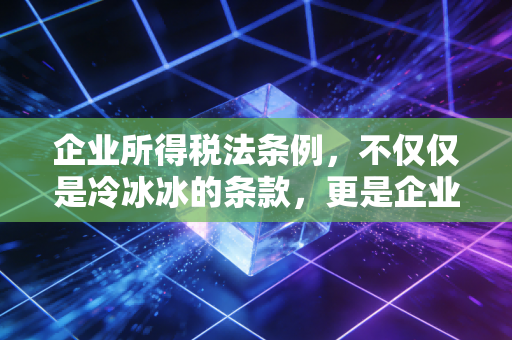 企业所得税法条例，不仅仅是冷冰冰的条款，更是企业经营的红绿灯