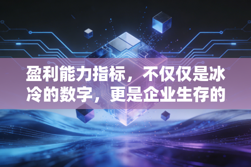 盈利能力指标，不仅仅是冰冷的数字，更是企业生存的体温计