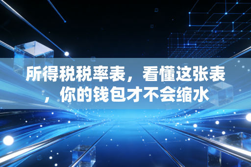 所得税税率表,看懂这张表,你的钱包才不会缩水