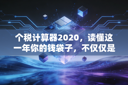 个税计算器2020,读懂这一年你的钱袋子,不仅仅是数字游戏