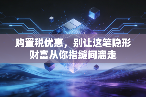 购置税优惠，别让这笔隐形财富从你指缝间溜走
