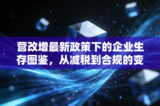 营改增最新政策下的企业生存图鉴,从减税到合规的变局思考