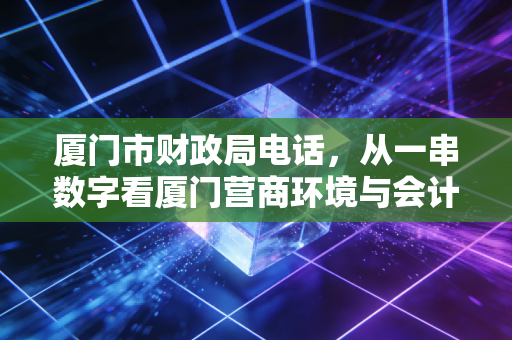 厦门市财政局电话，从一串数字看厦门营商环境与会计人的爱恨情仇