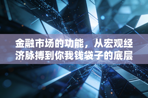 金融市场的功能，从宏观经济脉搏到你我钱袋子的底层逻辑