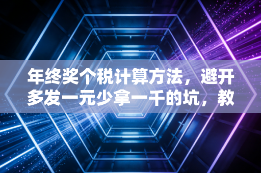 年终奖个税计算方法，避开多发一元少拿一千的坑，教你拿满年终奖