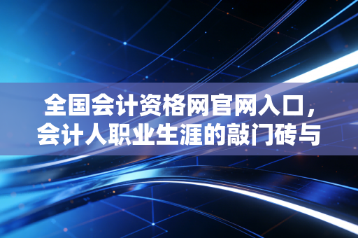 全国会计资格网官网入口，会计人职业生涯的敲门砖与登云梯，一位注会老兵的真心话
