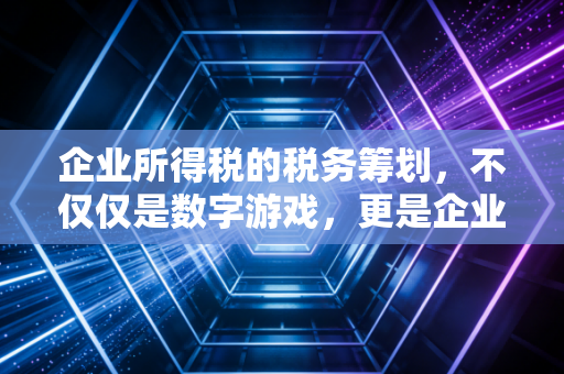 企业所得税的税务筹划，不仅仅是数字游戏，更是企业生存的战略智慧
