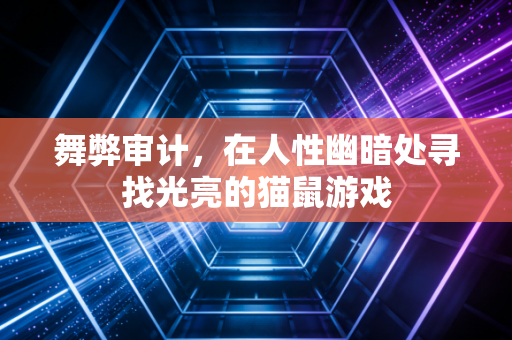舞弊审计，在人性幽暗处寻找光亮的猫鼠游戏