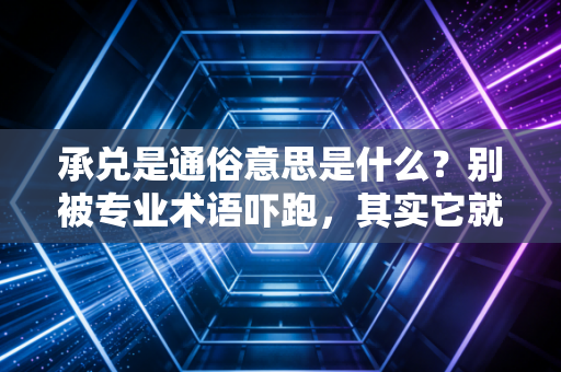承兑是通俗意思是什么?别被专业术语吓跑,其实它就是一张超级欠条