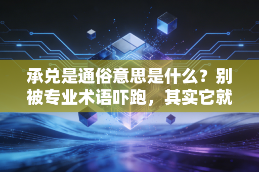 承兑是通俗意思是什么？别被专业术语吓跑，其实它就是一张超级欠条