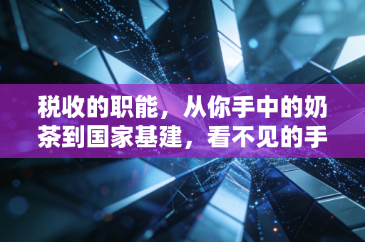 税收的职能,从你手中的奶茶到国家基建,看不见的手如何重塑我们的生活?