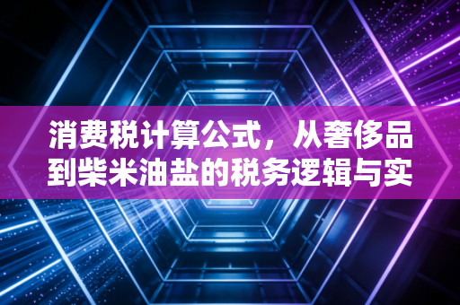 消费税计算公式，从奢侈品到柴米油盐的税务逻辑与实操指南