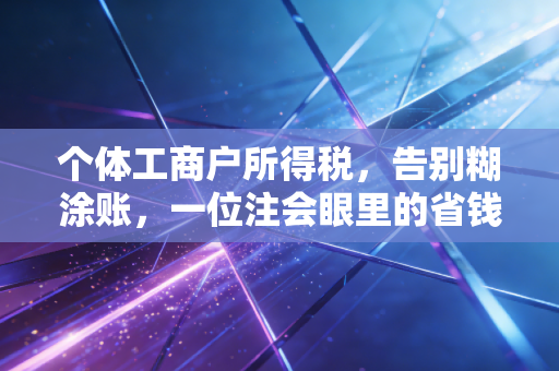 个体工商户所得税,告别糊涂账,一位注会眼里的省钱与合规之道