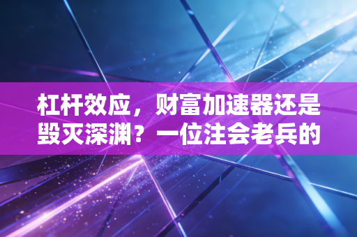 杠杆效应，财富加速器还是毁灭深渊？一位注会老兵的肺腑之言