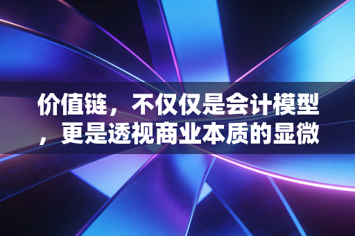 价值链，不仅仅是会计模型，更是透视商业本质的显微镜