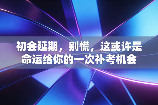 初会延期，别慌，这或许是命运给你的一次补考机会
