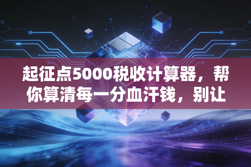 起征点5000税收计算器，帮你算清每一分血汗钱，别让工资缩水在不懂税上