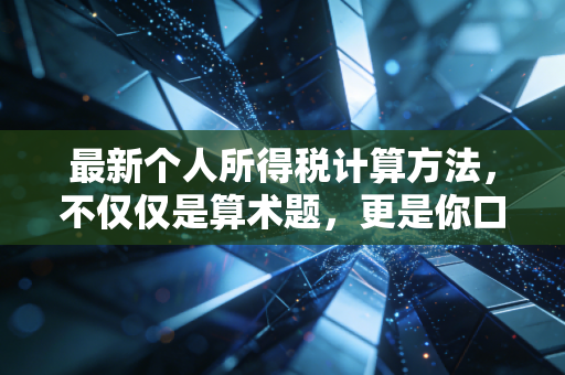 最新个人所得税计算方法，不仅仅是算术题，更是你口袋里的隐形财富
