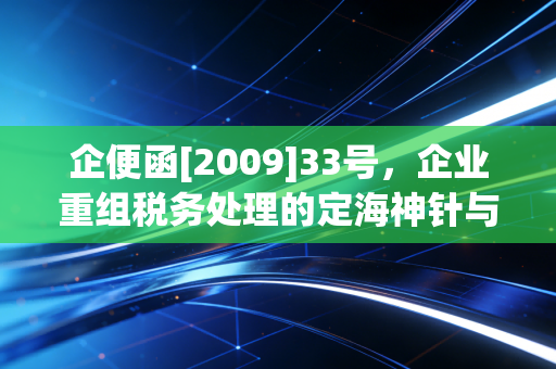 企便函[2009]33号，企业重组税务处理的定海神针与实操避坑指南