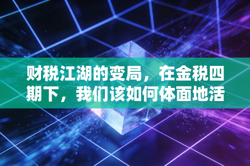 财税江湖的变局，在金税四期下，我们该如何体面地活下去？