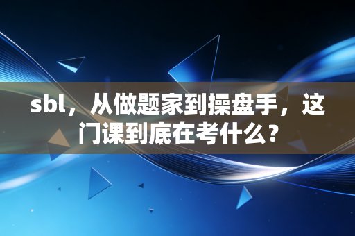 sbl，从做题家到操盘手，这门课到底在考什么？