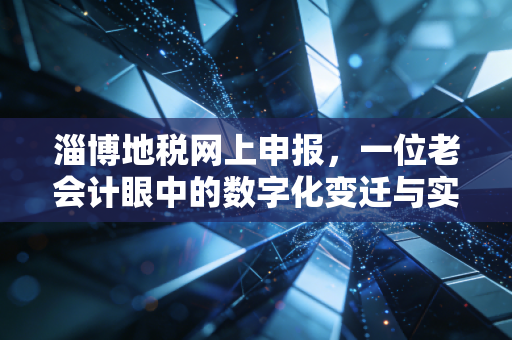 淄博地税网上申报,一位老会计眼中的数字化变迁与实操避坑指南