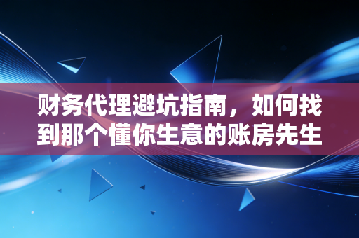 财务代理避坑指南，如何找到那个懂你生意的账房先生？