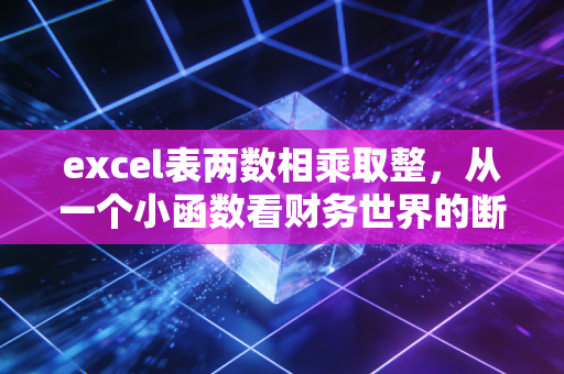 excel表两数相乘取整,从一个小函数看财务世界的断舍离与精准博弈