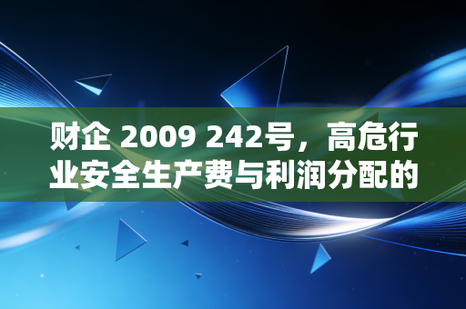 财企 2009 242号，高危行业安全生产费与利润分配的深度实务解析