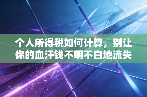个人所得税如何计算，别让你的血汗钱不明不白地流失，资深CPA手把手教你搞懂税与薪