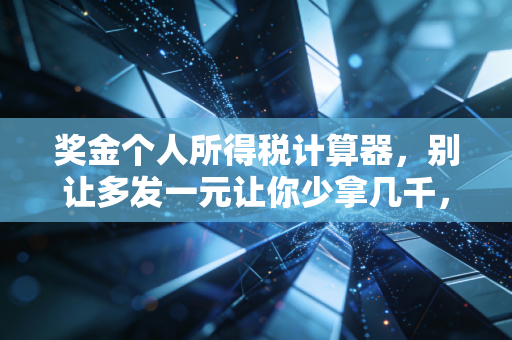 奖金个人所得税计算器,别让多发一元让你少拿几千,年终奖纳税避坑全攻略