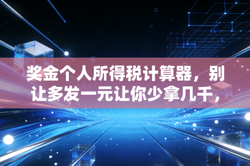 奖金个人所得税计算器，别让多发一元让你少拿几千，年终奖纳税避坑全攻略