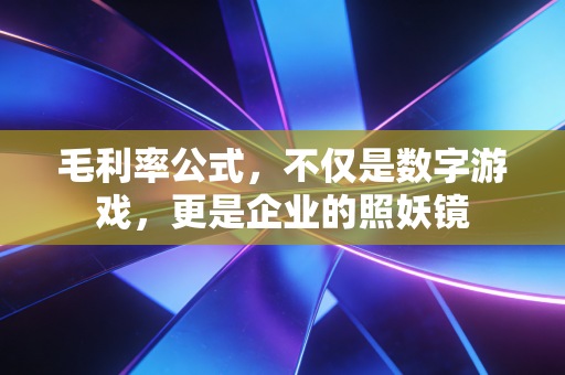 毛利率公式,不仅是数字游戏,更是企业的照妖镜