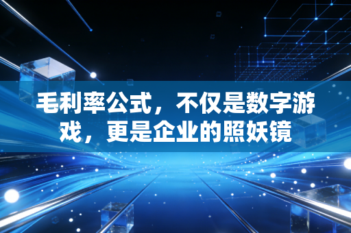 毛利率公式，不仅是数字游戏，更是企业的照妖镜