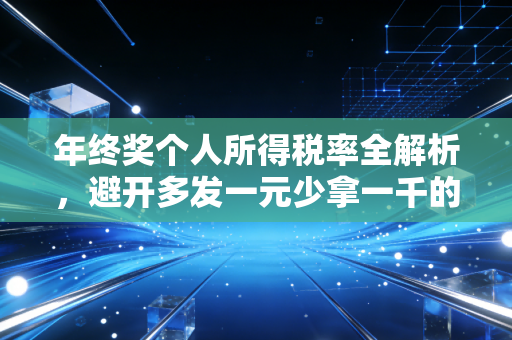年终奖个人所得税率全解析,避开多发一元少拿一千的坑,让你的钱包鼓起来