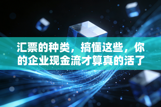 汇票的种类,搞懂这些,你的企业现金流才算真的活了
