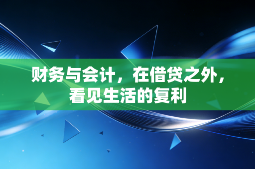 财务与会计，在借贷之外，看见生活的复利